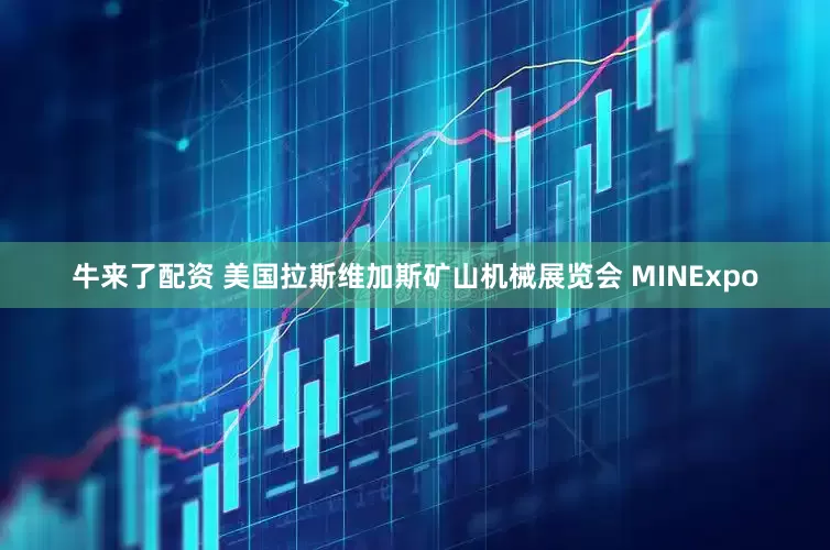 牛来了配资 美国拉斯维加斯矿山机械展览会 MINExpo