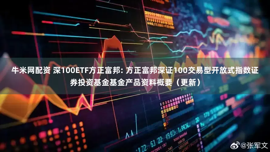 牛米网配资 深100ETF方正富邦: 方正富邦深证100交易型开放式指数证券投资基金基金产品资料概要（更新）